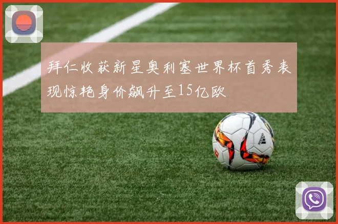 拜仁收获新星奥利塞世界杯首秀表现惊艳身价飙升至15亿欧