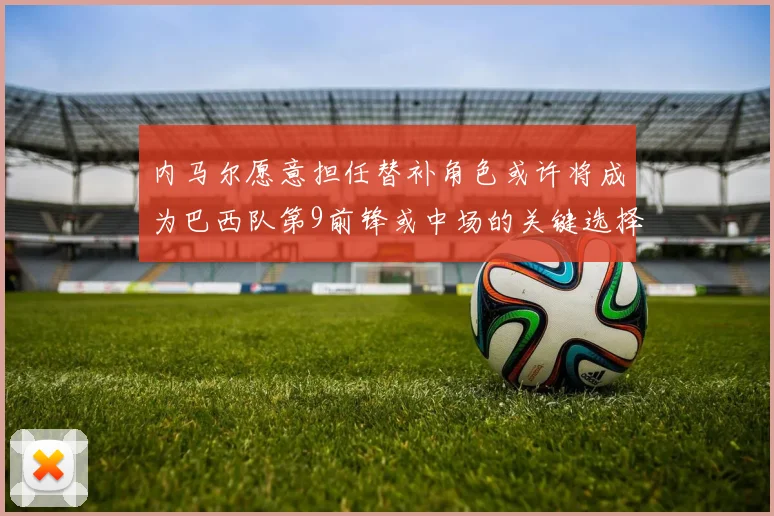 内马尔愿意担任替补角色或许将成为巴西队第9前锋或中场的关键选择