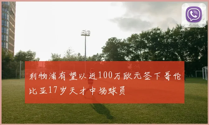利物浦有望以近100万欧元签下哥伦比亚17岁天才中场球员