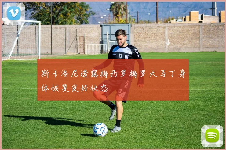 斯卡洛尼透露梅西罗梅罗大马丁身体恢复良好状态