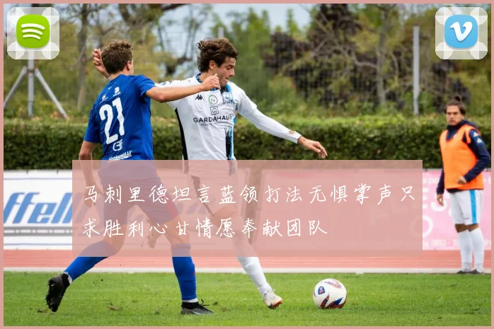 马刺里德坦言蓝领打法无惧掌声只求胜利心甘情愿奉献团队