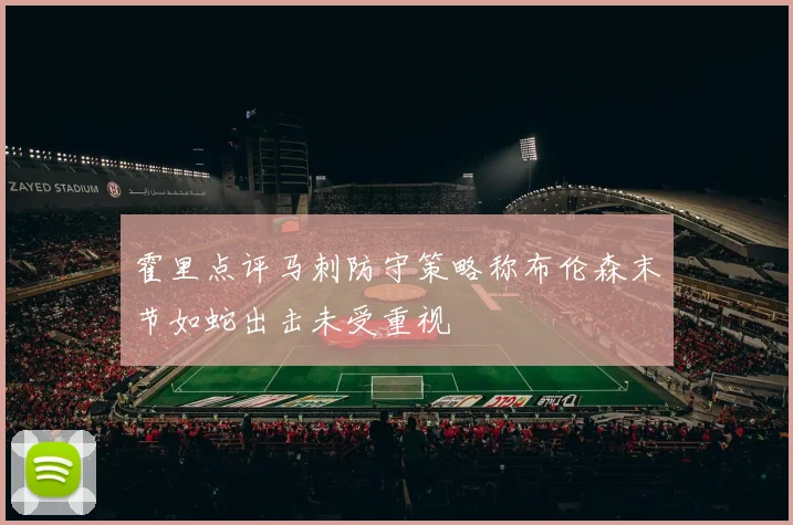 霍里点评马刺防守策略称布伦森末节如蛇出击未受重视